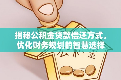 雷山揭秘公积金贷款偿还方式，优化财务规划的智慧选择