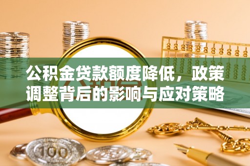 雷山公积金贷款额度降低，政策调整背后的影响与应对策略