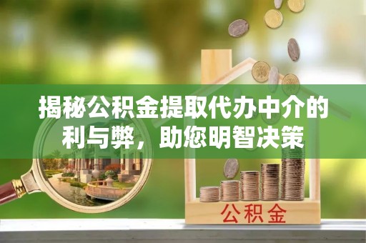 雷山揭秘公积金提取代办中介的利与弊，助您明智决策