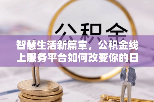 雷山智慧生活新篇章，公积金线上服务平台如何改变你的日常