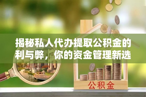 雷山揭秘私人代办提取公积金的利与弊，你的资金管理新选择