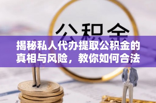 雷山揭秘私人代办提取公积金的真相与风险，教你如何合法高效操作