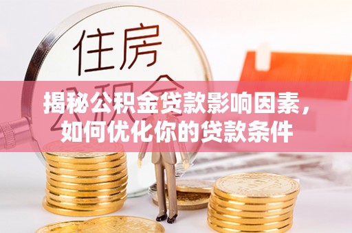 雷山揭秘公积金贷款影响因素，如何优化你的贷款条件