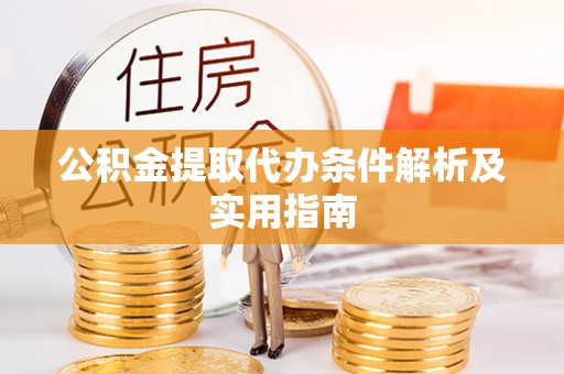 雷山公积金提取代办条件解析及实用指南