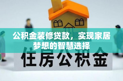 雷山公积金装修贷款，实现家居梦想的智慧选择