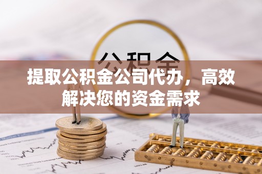 雷山提取公积金公司代办，高效解决您的资金需求