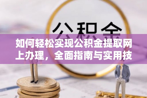 雷山如何轻松实现公积金提取网上办理，全面指南与实用技巧