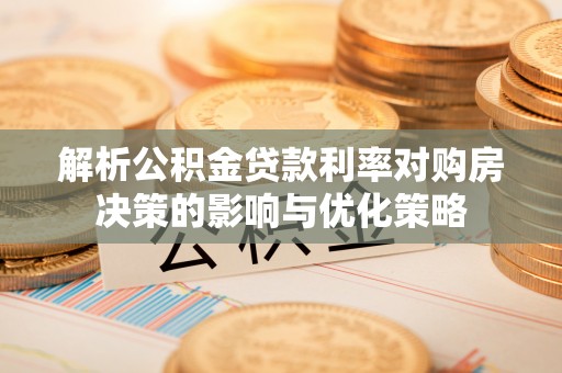 雷山解析公积金贷款利率对购房决策的影响与优化策略