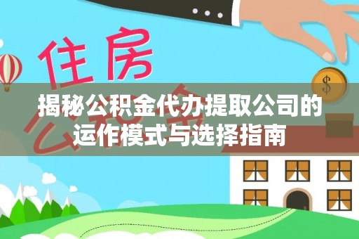 雷山揭秘公积金代办提取公司的运作模式与选择指南