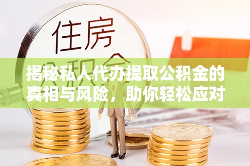 雷山揭秘私人代办提取公积金的真相与风险，助你轻松应对资金难题