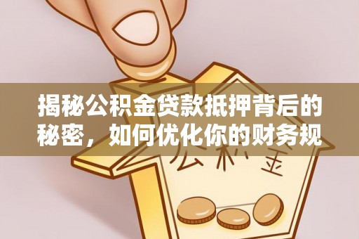 雷山揭秘公积金贷款抵押背后的秘密，如何优化你的财务规划