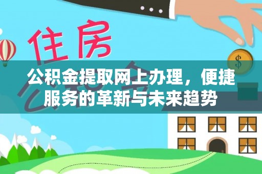 雷山公积金提取网上办理，便捷服务的革新与未来趋势