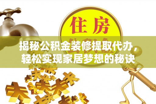 雷山揭秘公积金装修提取代办，轻松实现家居梦想的秘诀
