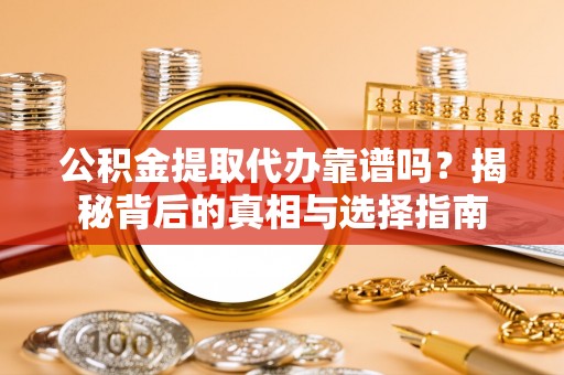 雷山公积金提取代办靠谱吗？揭秘背后的真相与选择指南