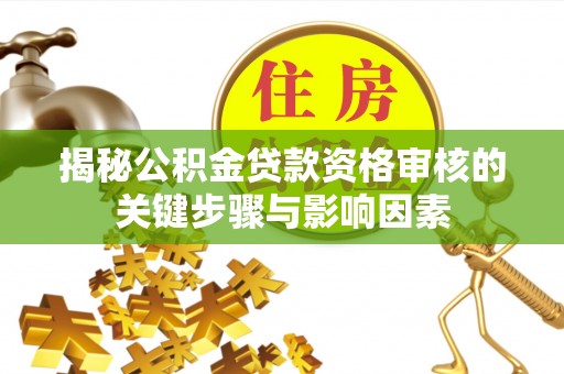 雷山揭秘公积金贷款资格审核的关键步骤与影响因素