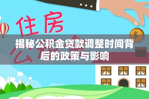 雷山揭秘公积金贷款调整时间背后的政策与影响