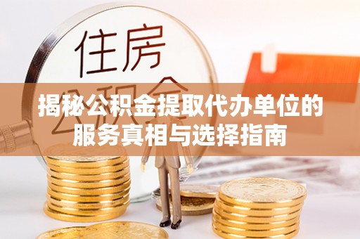 雷山揭秘公积金提取代办单位的服务真相与选择指南