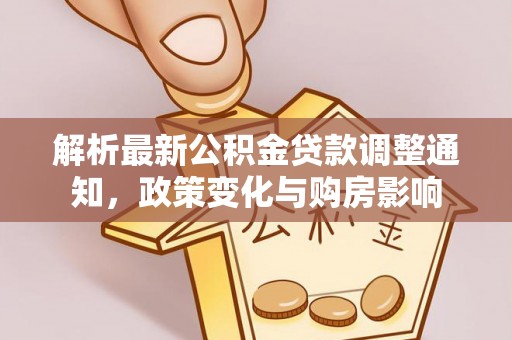 雷山解析最新公积金贷款调整通知，政策变化与购房影响