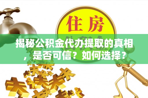 雷山揭秘公积金代办提取的真相，是否可信？如何选择？