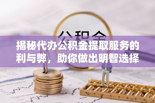 雷山揭秘代办公积金提取服务的利与弊，助你做出明智选择