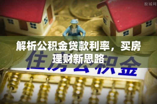 雷山解析公积金贷款利率，买房理财新思路