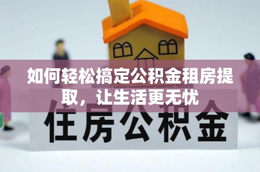 雷山如何轻松搞定公积金租房提取，让生活更无忧