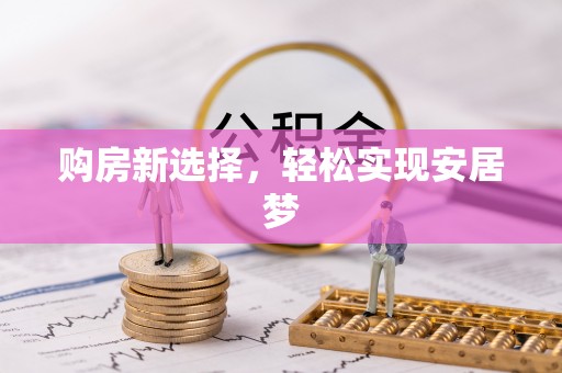 雷山购房新选择，轻松实现安居梦
