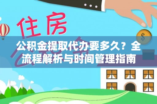 雷山公积金提取代办要多久？全流程解析与时间管理指南