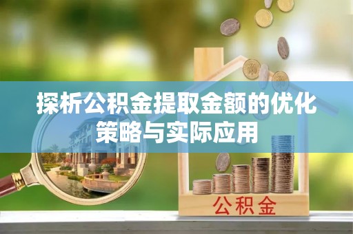 雷山探析公积金提取金额的优化策略与实际应用