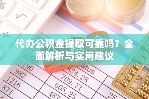 雷山代办公积金提取可靠吗？全面解析与实用建议