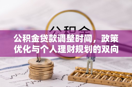 雷山公积金贷款调整时间，政策优化与个人理财规划的双向考量