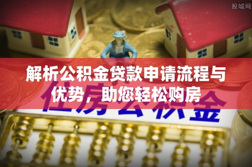 雷山解析公积金贷款申请流程与优势，助您轻松购房