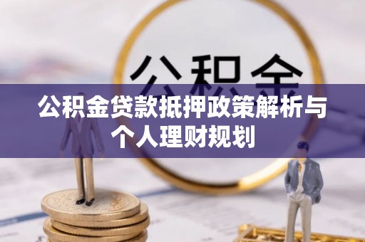 雷山公积金贷款抵押政策解析与个人理财规划
