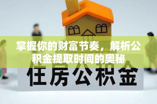 雷山掌握你的财富节奏，解析公积金提取时间的奥秘