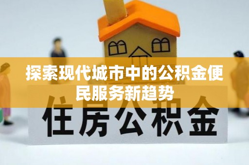 雷山探索现代城市中的公积金便民服务新趋势