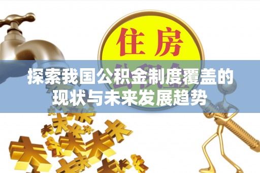 雷山探索我国公积金制度覆盖的现状与未来发展趋势