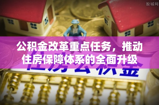 雷山公积金改革重点任务，推动住房保障体系的全面升级