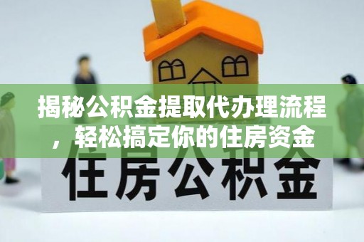 雷山揭秘公积金提取代办理流程，轻松搞定你的住房资金