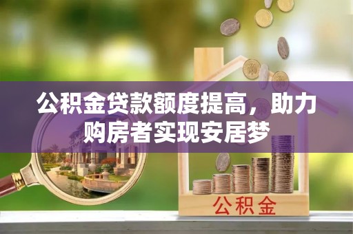 雷山公积金贷款额度提高，助力购房者实现安居梦