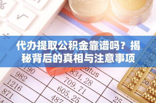 雷山代办提取公积金靠谱吗？揭秘背后的真相与注意事项