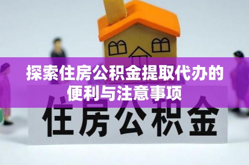 雷山探索住房公积金提取代办的便利与注意事项
