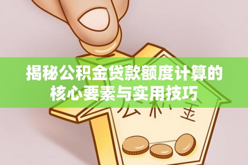 雷山揭秘公积金贷款额度计算的核心要素与实用技巧