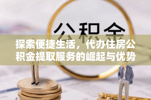雷山探索便捷生活，代办住房公积金提取服务的崛起与优势