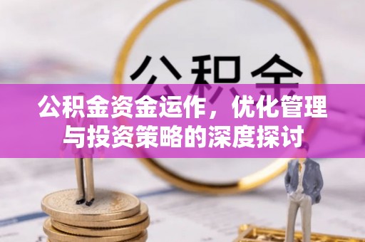 雷山公积金资金运作，优化管理与投资策略的深度探讨