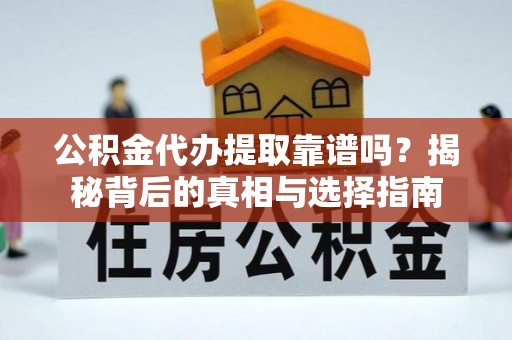 雷山公积金代办提取靠谱吗？揭秘背后的真相与选择指南