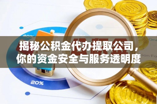 雷山揭秘公积金代办提取公司，你的资金安全与服务透明度指南
