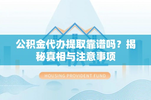 雷山公积金代办提取靠谱吗？揭秘真相与注意事项