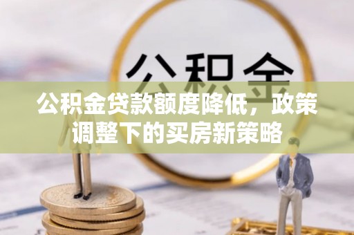 雷山公积金贷款额度降低，政策调整下的买房新策略