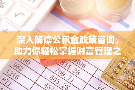 雷山深入解读公积金政策咨询，助力你轻松掌握财富管理之道