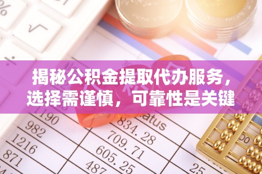 雷山揭秘公积金提取代办服务，选择需谨慎，可靠性是关键